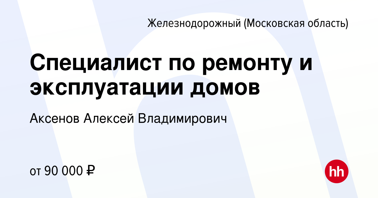 Вакансия Специалист по ремонту и эксплуатации домов в Железнодорожном,  работа в компании Аксенов Алексей Владимирович (вакансия в архиве c 15  декабря 2023)