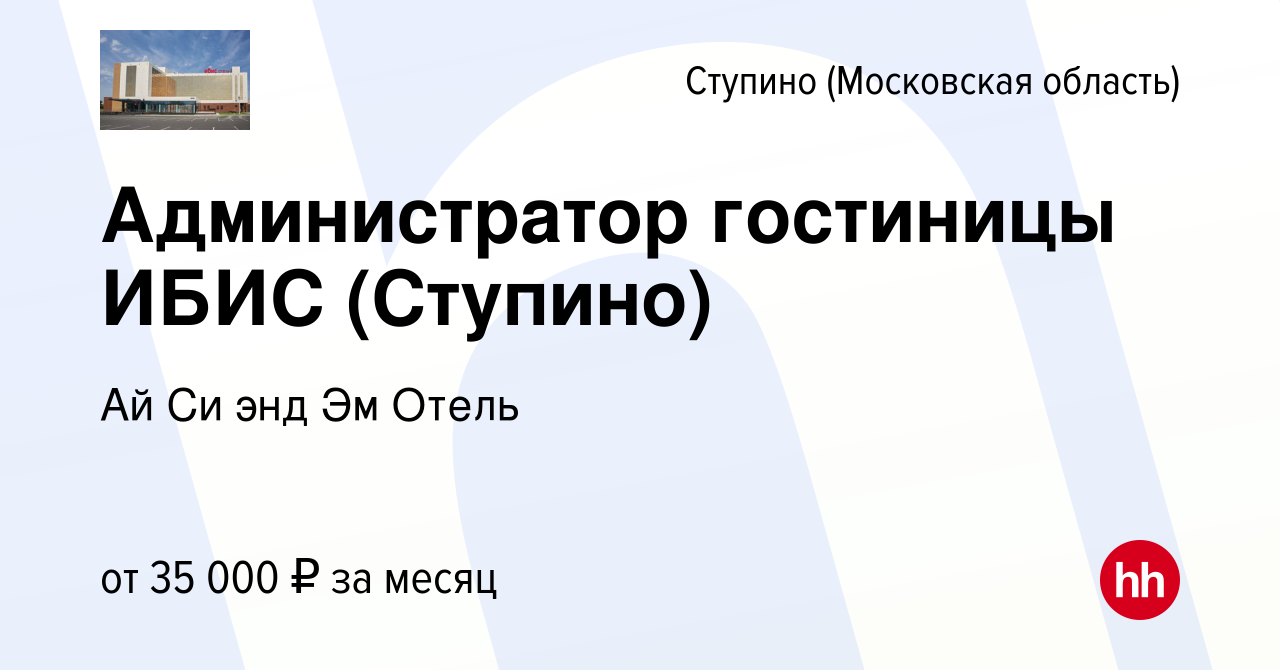 Вакансия Администратор гостиницы ИБИС (Ступино) в Ступино, работа в  компании Ай Си энд Эм Отель (вакансия в архиве c 15 декабря 2023)