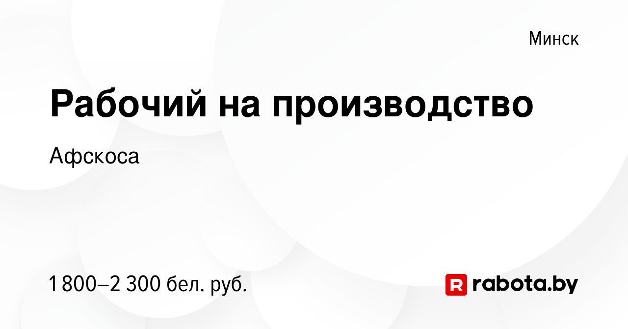 Вакансия Рабочий на производство в Минске, работа в компании Афскоса  (вакансия в архиве c 15 декабря 2023)