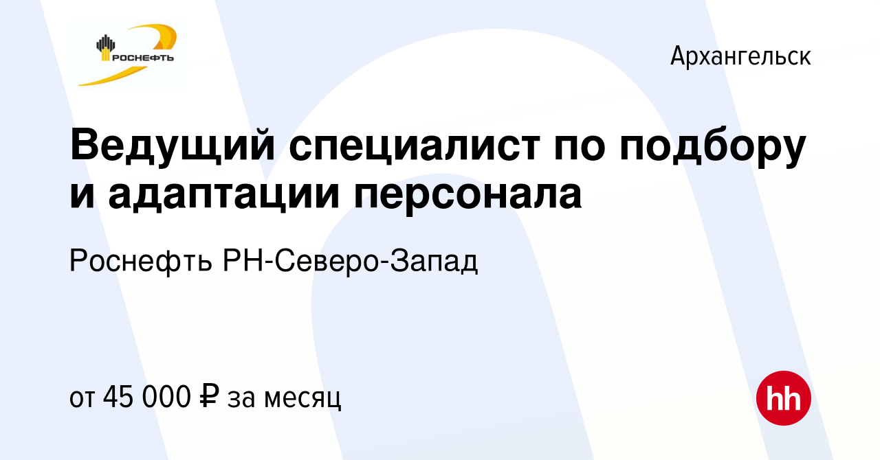 Вакансия Ведущий специалист по подбору и адаптации персонала в Архангельске,  работа в компании Роснефть РН-Северо-Запад (вакансия в архиве c 13 января  2024)