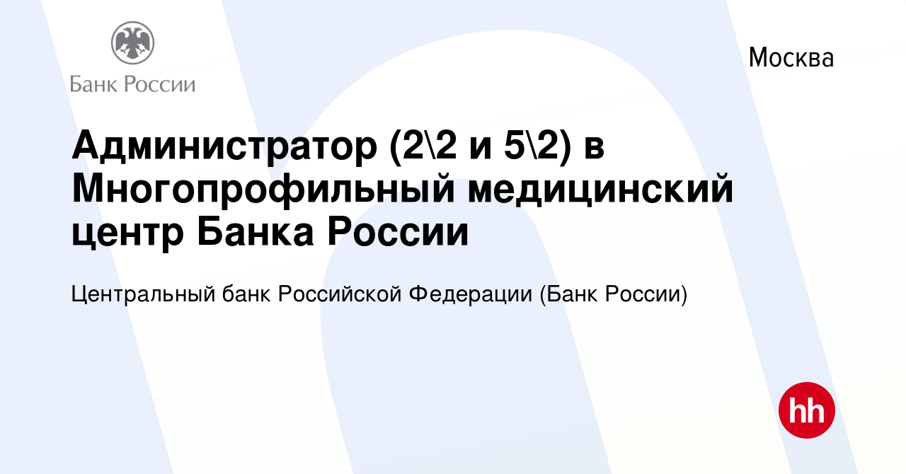 Вакансия Администратор (22 и 52) в Многопрофильный медицинский центр Банка  России в Москве, работа в компании Центральный банк Российской Федерации  (вакансия в архиве c 1 мая 2024)