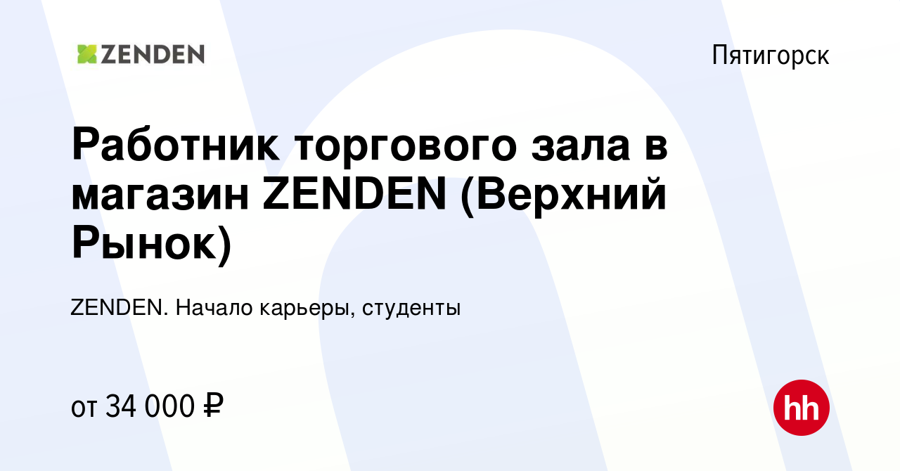 Вакансия Работник торгового зала в магазин ZENDEN (Верхний Рынок) в  Пятигорске, работа в компании ZENDEN. Начало карьеры, студенты (вакансия в  архиве c 28 марта 2024)