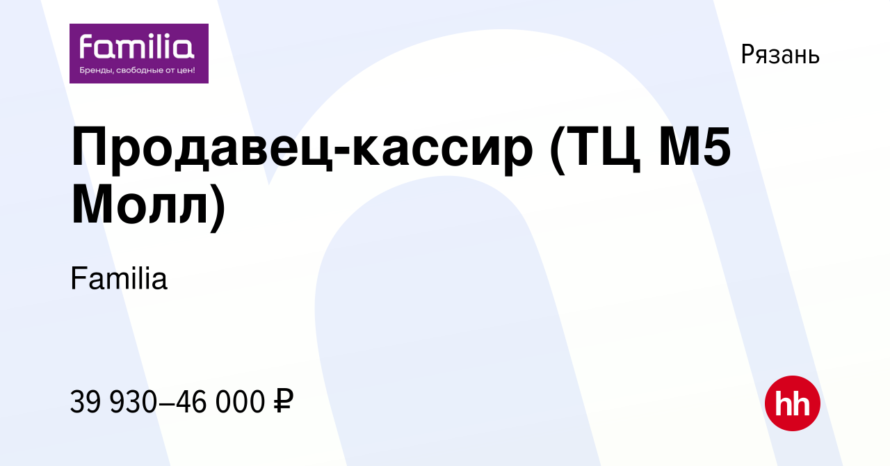 Вакансия Продавец-кассир (ТЦ М5 Молл) в Рязани, работа в компании Familia  (вакансия в архиве c 14 февраля 2024)