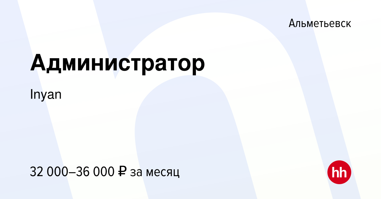 Вакансия Администратор в Альметьевске, работа в компании Inyan (вакансия в  архиве c 15 декабря 2023)