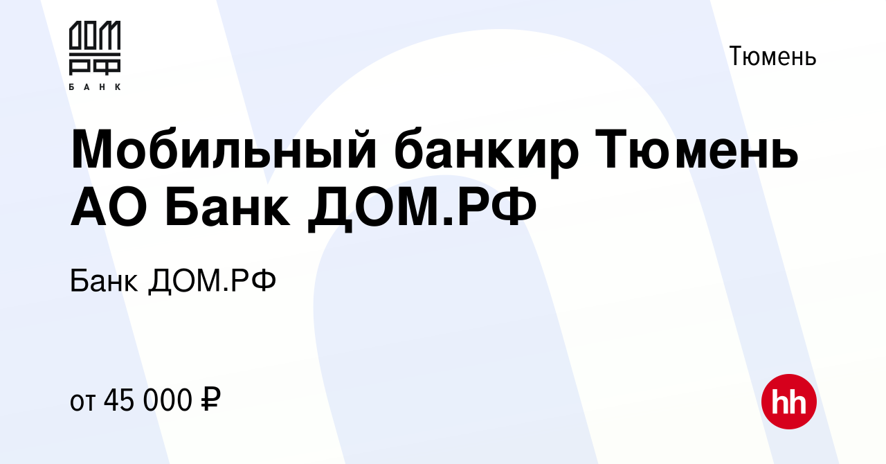 Вакансия Мобильный банкир Тюмень АО Банк ДОМ.РФ в Тюмени, работа в компании Банк  ДОМ.РФ (вакансия в архиве c 8 декабря 2023)