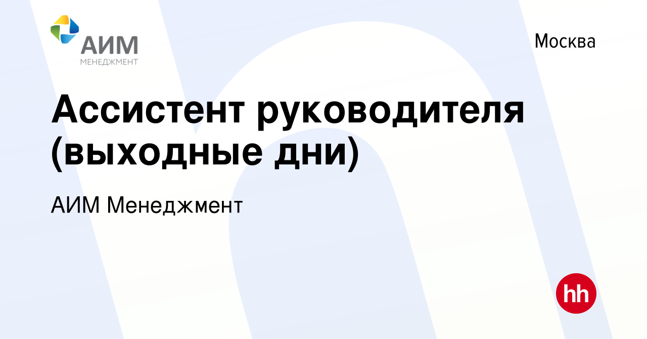 Вакансия Ассистент руководителя (выходные дни) в Москве, работа в компании  АИМ Менеджмент (вакансия в архиве c 8 декабря 2023)