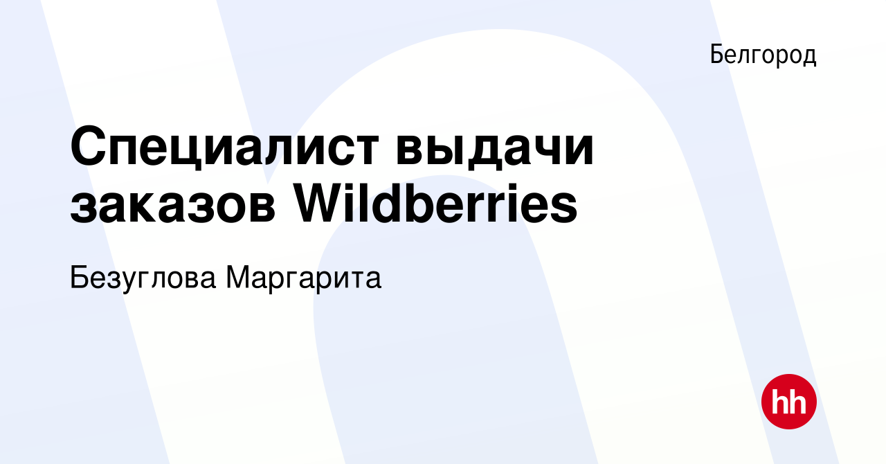 Вакансия Специалист выдачи заказов Wildberries в Белгороде, работа в  компании Безуглова Маргарита (вакансия в архиве c 15 декабря 2023)