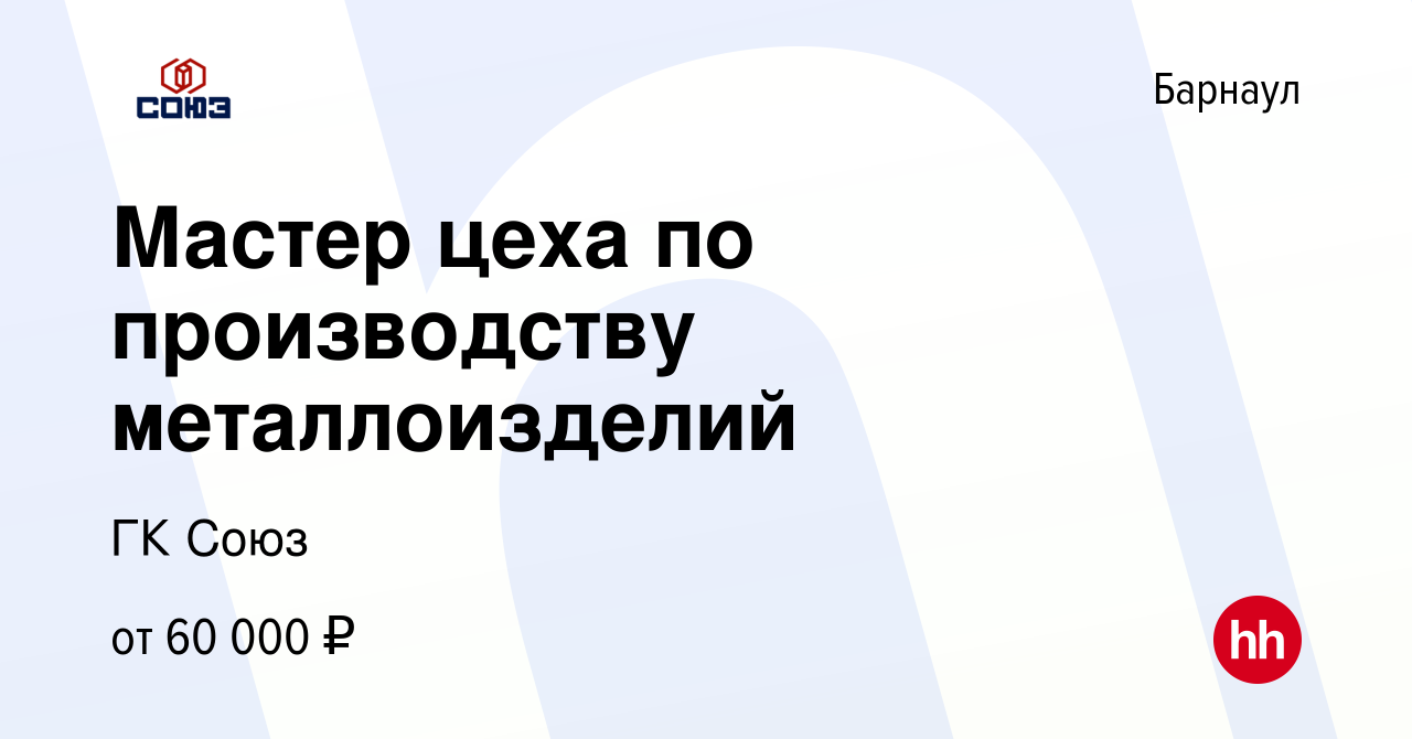 Вакансия Мастер цеха по производству металлоизделий в Барнауле, работа в  компании ГК Союз (вакансия в архиве c 7 февраля 2024)