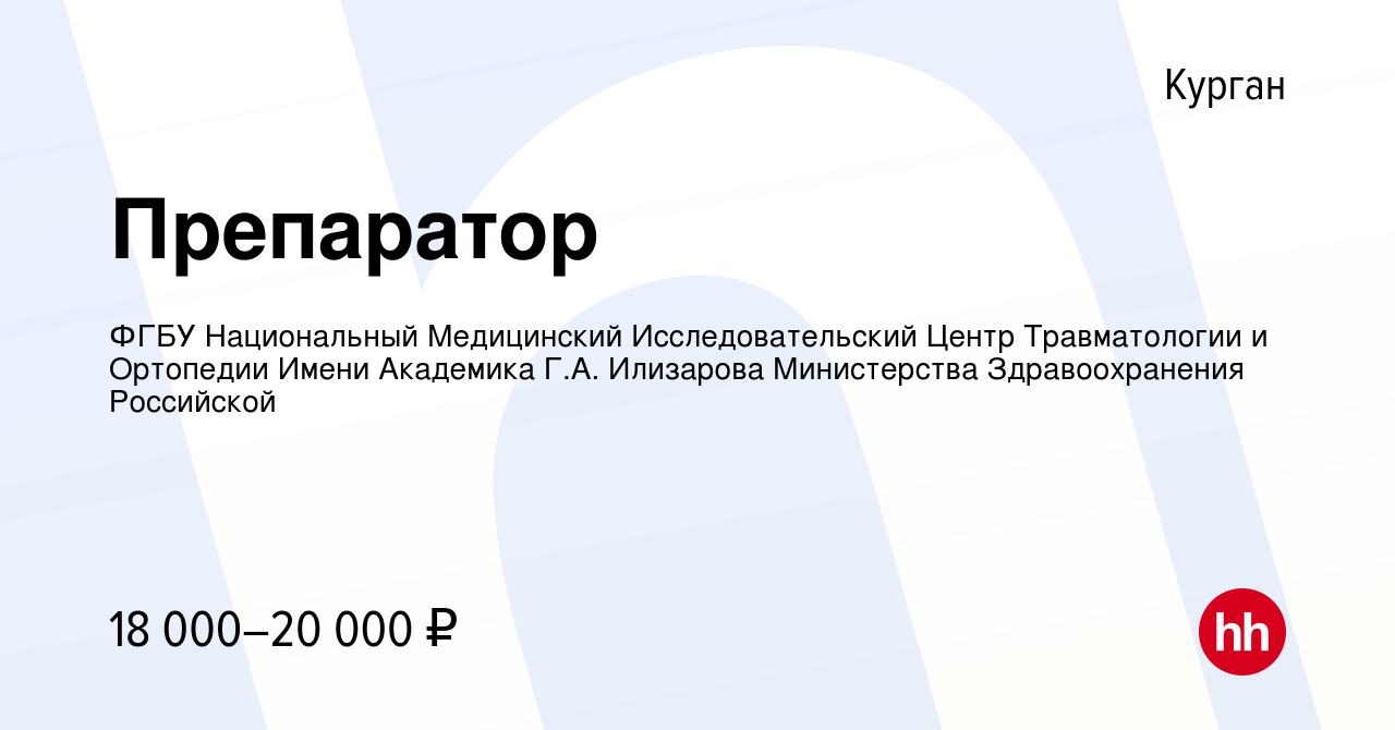 Вакансия Препаратор в Кургане, работа в компании ФГБУ Национальный Медицинский Исследовательский Центр Травматологии и Ортопедии Имени Академика Г.А. Илизарова Министерства Здравоохранения Российской