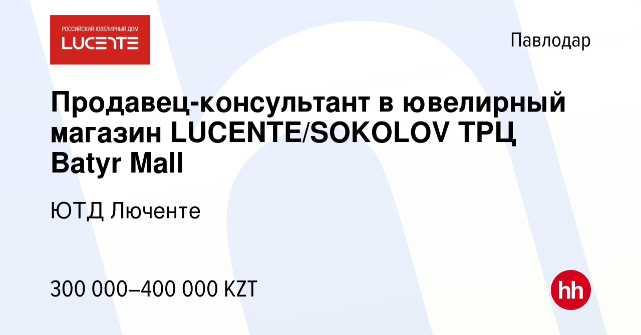 Вакансия Продавец-консультант в ювелирный магазин LUCENTE/SOKOLOV ТРЦ Batyr  Mall в Павлодаре, работа в компании ЮТД Люченте (вакансия в архиве c 2  февраля 2024)