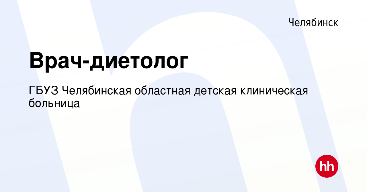 Вакансия Врач-диетолог в Челябинске, работа в компании ГБУЗ Челябинская  областная детская клиническая больница