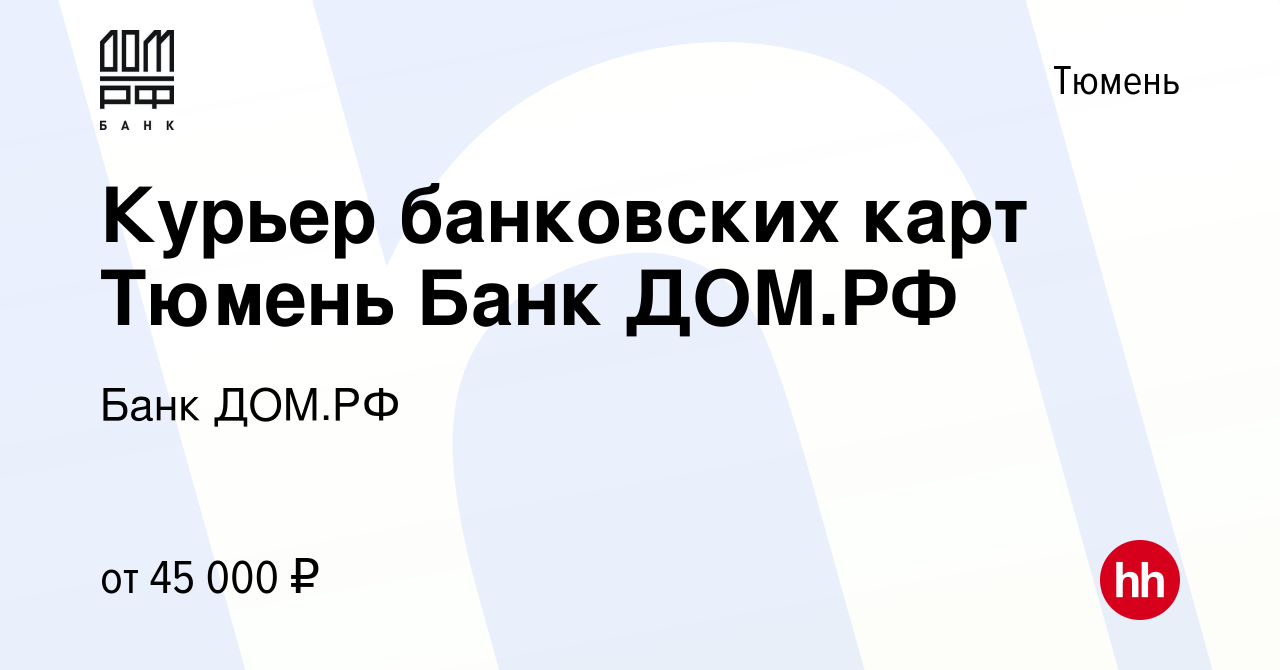 Вакансия Курьер банковских карт Тюмень Банк ДОМ.РФ в Тюмени, работа в  компании Банк ДОМ.РФ (вакансия в архиве c 8 декабря 2023)