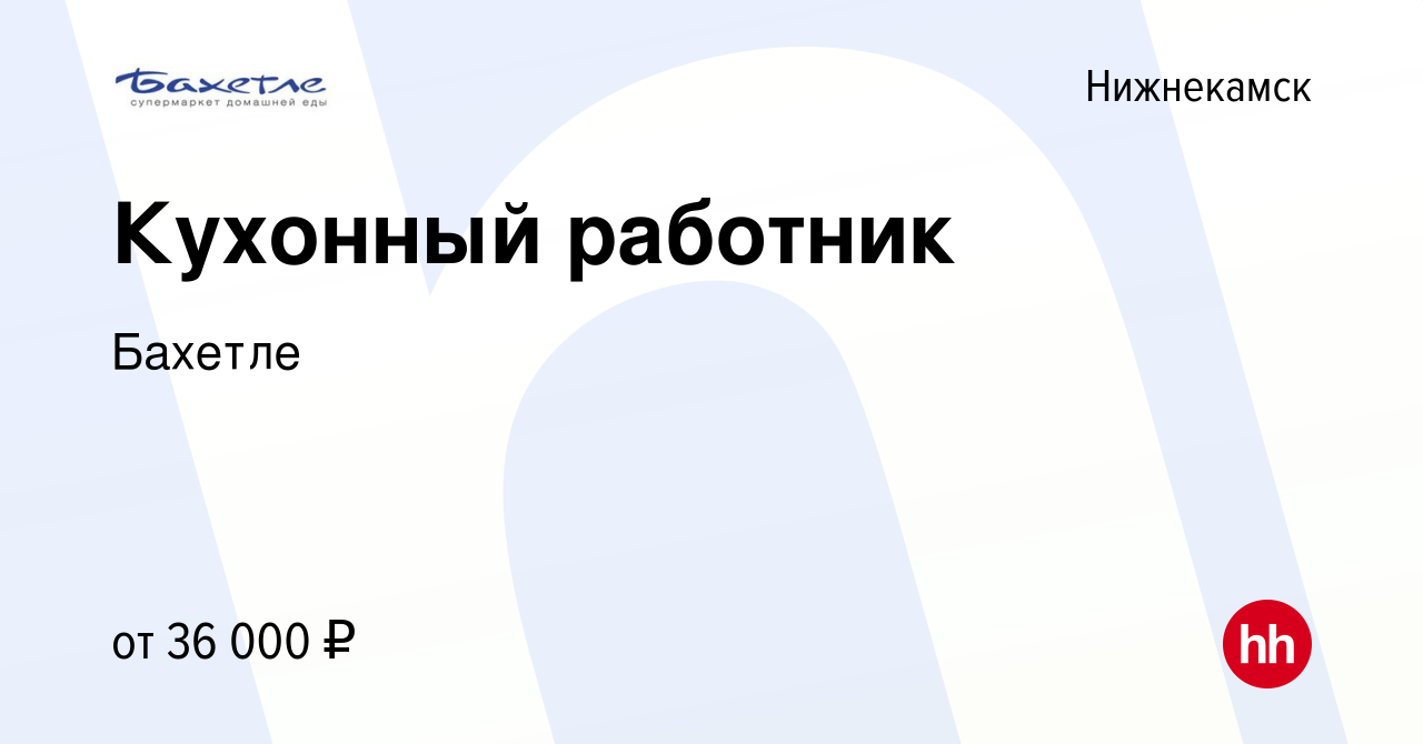 Вакансия Кухонный работник в Нижнекамске, работа в компании Бахетле  (вакансия в архиве c 15 декабря 2023)