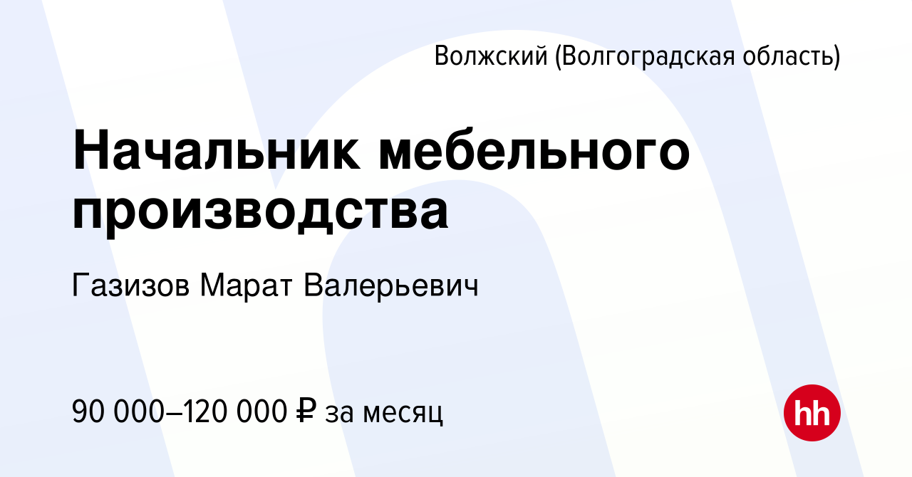 Вакансия Начальник мебельного производства в Волжском (Волгоградская  область), работа в компании Газизов Марат Валерьевич (вакансия в архиве c  15 декабря 2023)