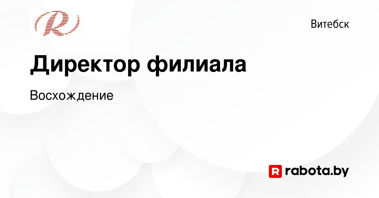 Вакансия Директор филиала в Витебске, работа в компании Восхождение  (вакансия в архиве c 23 ноября 2023)