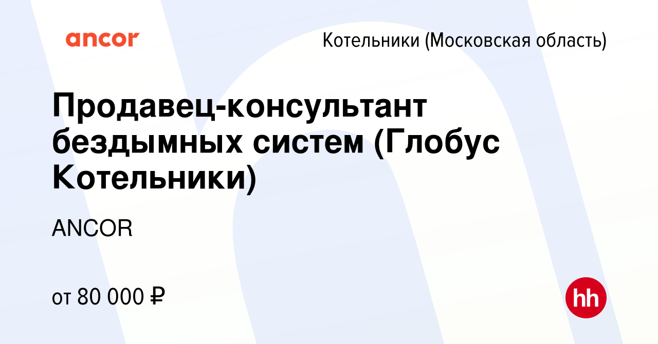 Вакансия Продавец-консультант бездымных систем (Глобус Котельники) в  Котельниках, работа в компании ANCOR (вакансия в архиве c 14 марта 2024)