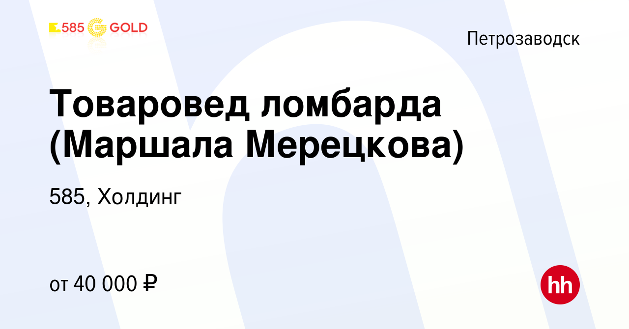 Вакансия Товаровед ломбарда (Маршала Мерецкова) в Петрозаводске, работа в  компании 585, Холдинг (вакансия в архиве c 16 декабря 2023)