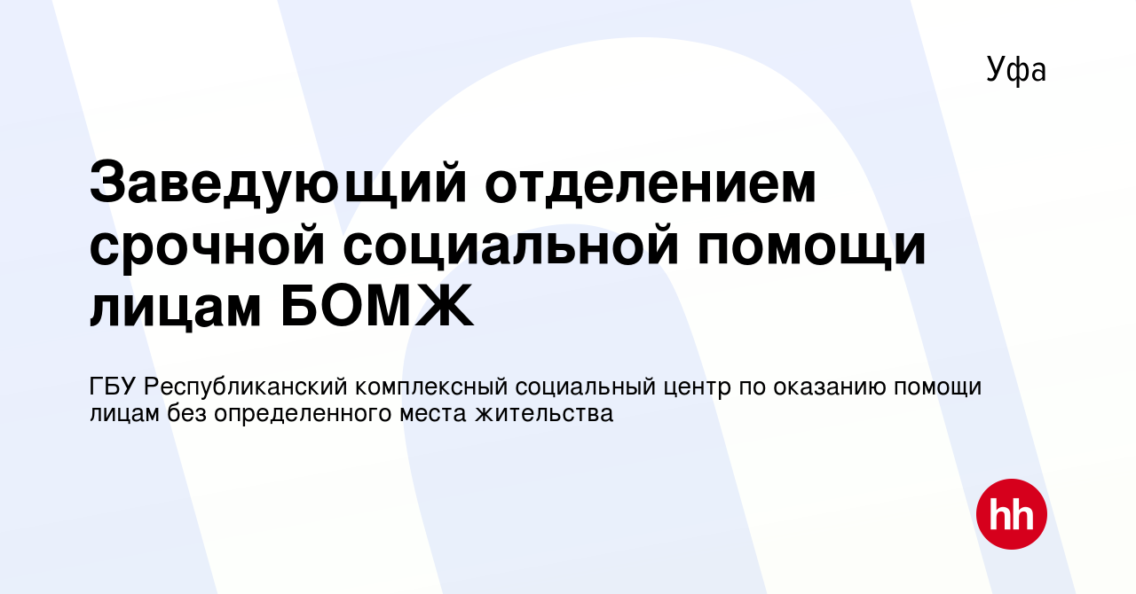 Вакансия Заведующий отделением срочной социальной помощи лицам БОМЖ в Уфе,  работа в компании ГБУ Республиканский комплексный социальный центр по  оказанию помощи лицам без определенного места жительства (вакансия в архиве  c 14 января 2024)