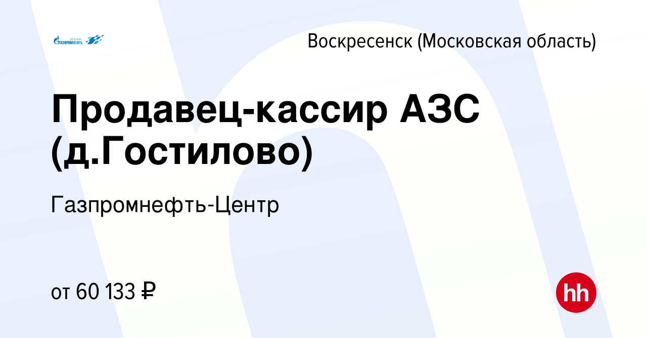 Вакансия Продавец-кассир АЗС (д.Гостилово) в Воскресенске, работа в  компании Гaзпромнефть-Центр (вакансия в архиве c 4 февраля 2024)