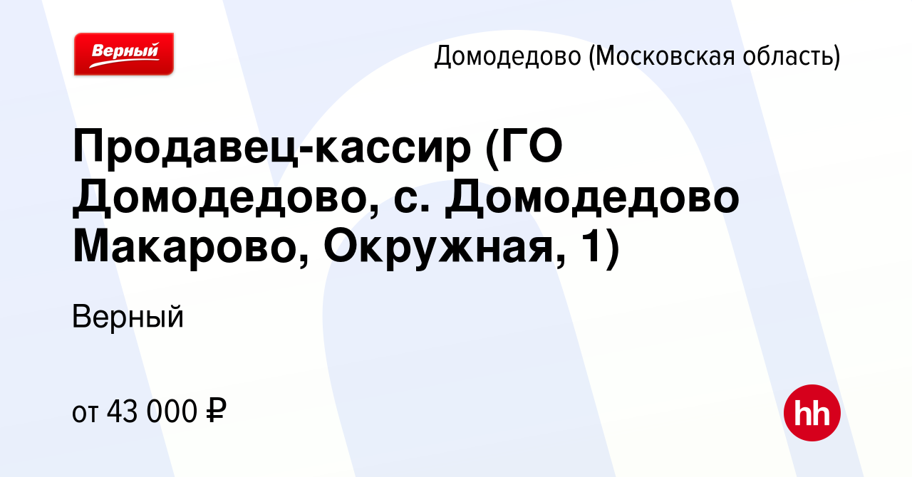 Вакансия Продавец-кассир (ГО Домодедово, с. Домодедово Макарово, Окружная,  1) в Домодедово, работа в компании Верный (вакансия в архиве c 16 декабря  2023)