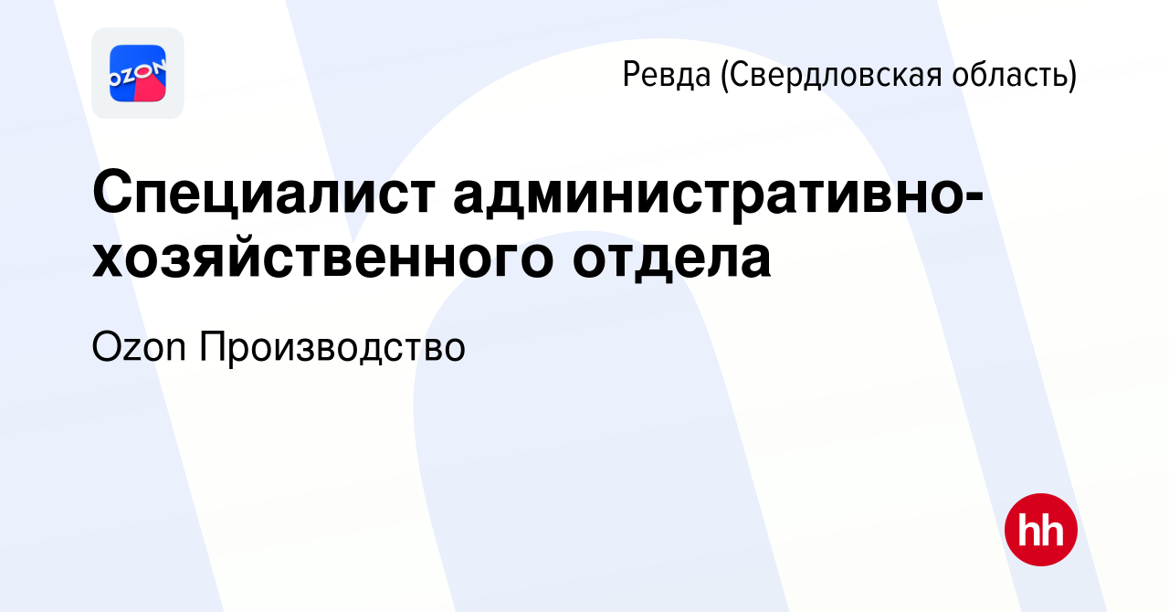 Вакансия Специалист административно-хозяйственного отдела в Ревде  (Свердловская область), работа в компании Ozon Производство (вакансия в  архиве c 23 ноября 2023)