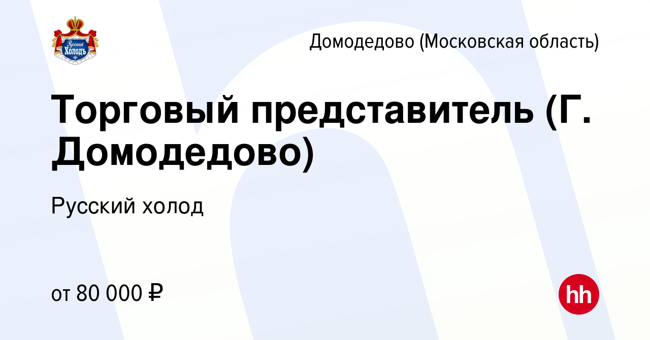 Вакансия Торговый представитель (Г. Домодедово) в Домодедово, работа в  компании Русский холод (вакансия в архиве c 26 ноября 2023)