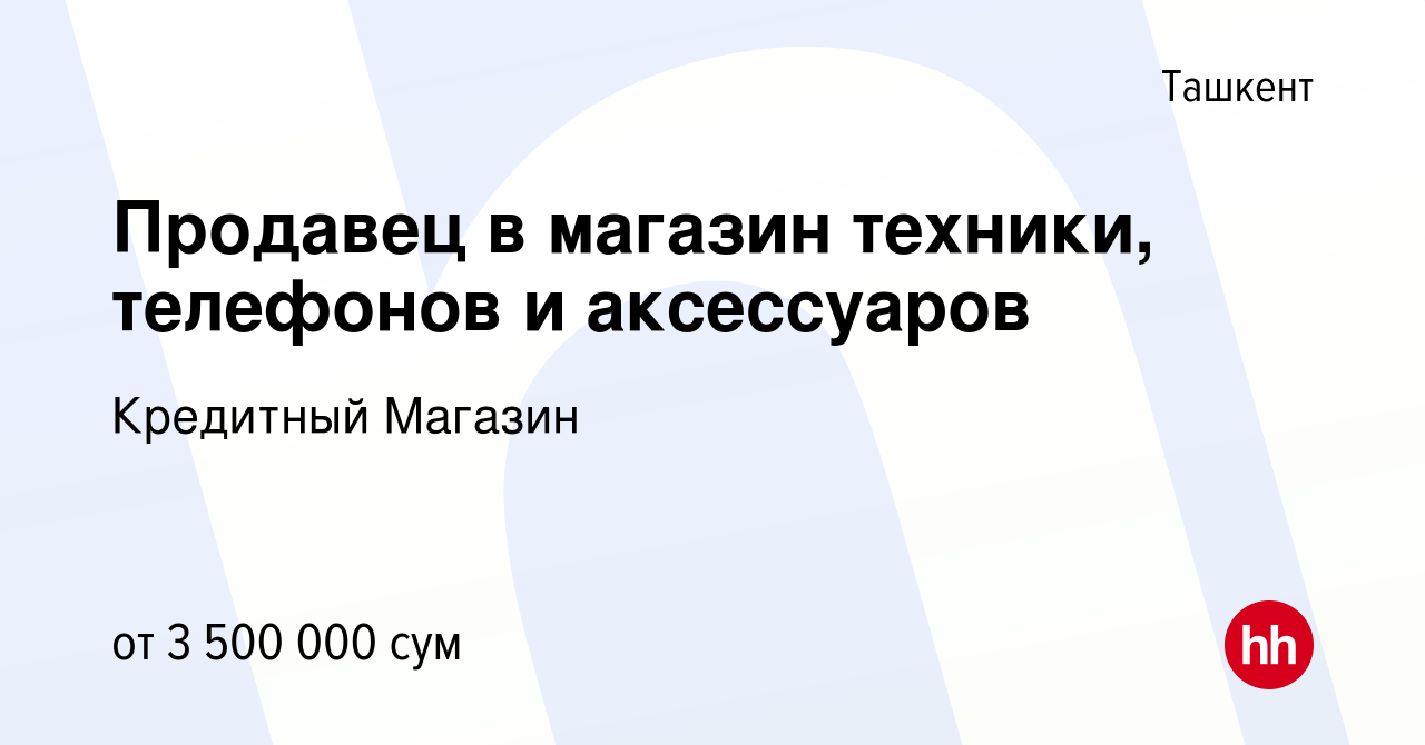 Вакансия Продавец в магазин техники, телефонов и аксессуаров в Ташкенте,  работа в компании Кредитный Магазин (вакансия в архиве c 16 декабря 2023)