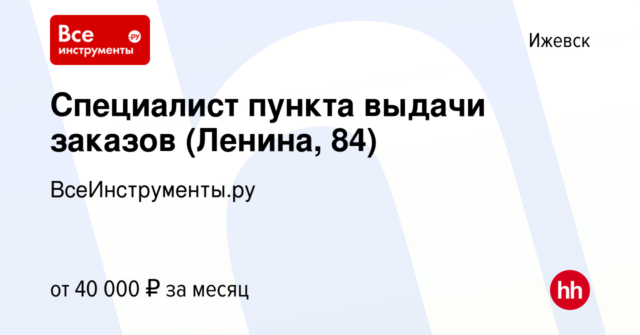 Вакансия Специалист пункта выдачи заказов (Ленина, 84) в Ижевске, работа в  компании ВсеИнструменты.ру (вакансия в архиве c 16 декабря 2023)