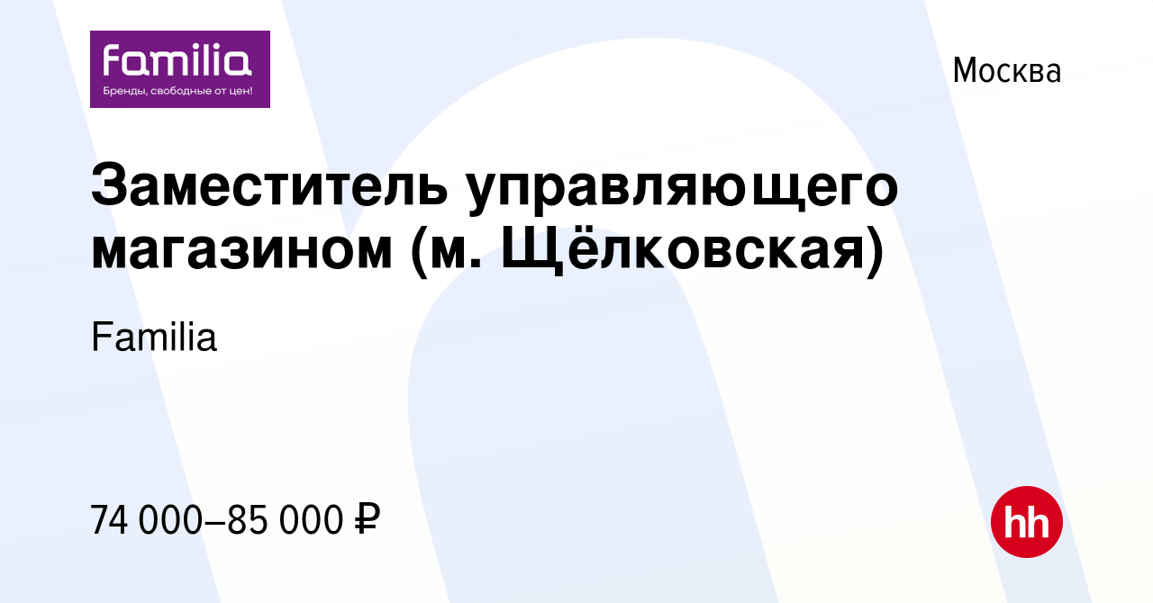 Вакансия Заместитель управляющего магазином (м. Щёлковская) в Москве,  работа в компании Familia (вакансия в архиве c 19 февраля 2024)