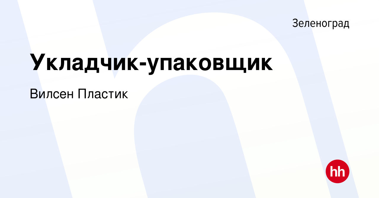 Вакансия Укладчик-упаковщик в Зеленограде, работа в компании Вилсен Пластик  (вакансия в архиве c 16 декабря 2023)