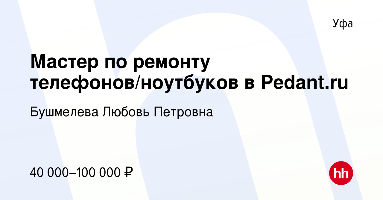 Вакансия Мастер по ремонту телефонов/ноутбуков в Pedant.ru в Уфе, работа в  компании Бушмелева Любовь Петровна (вакансия в архиве c 16 декабря 2023)