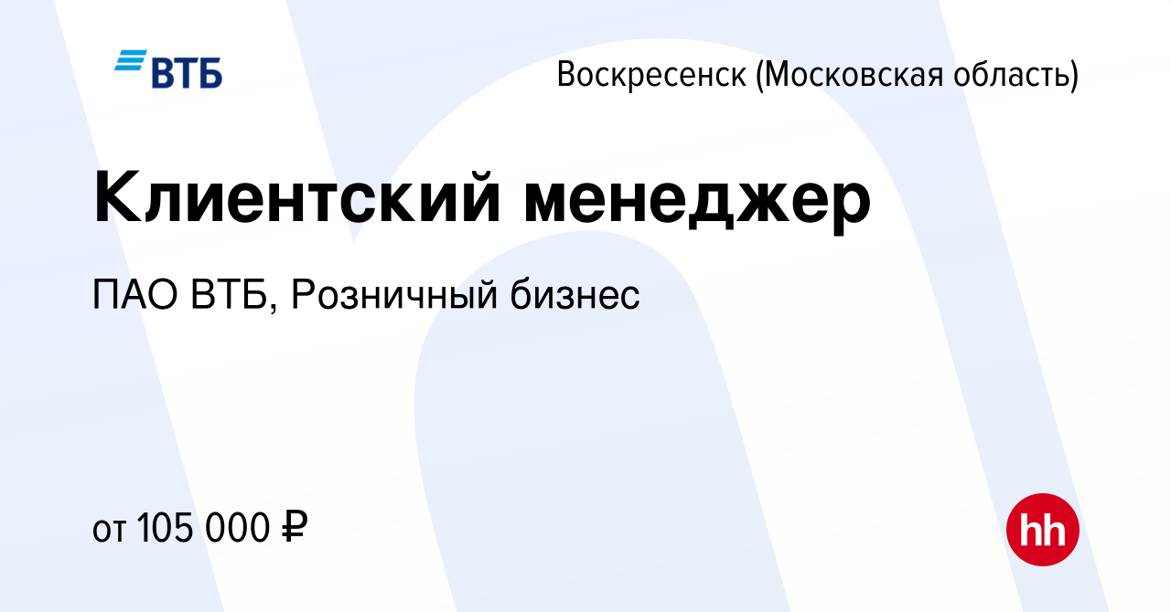 Вакансия Клиентский менеджер в Воскресенске, работа в компании ПАО ВТБ,  Розничный бизнес (вакансия в архиве c 16 декабря 2023)