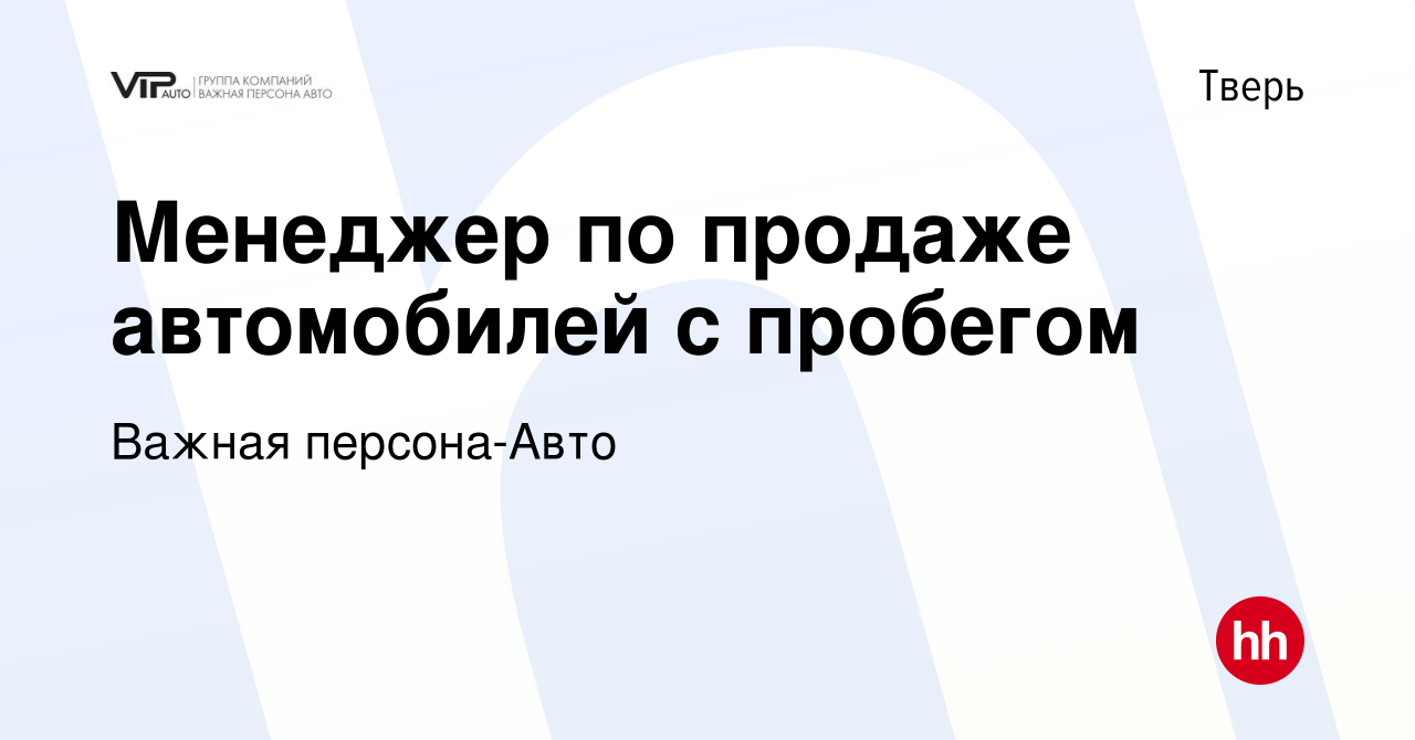 Вакансия Менеджер по продаже автомобилей с пробегом в Твери, работа в  компании Важная персона-Авто (вакансия в архиве c 4 февраля 2024)