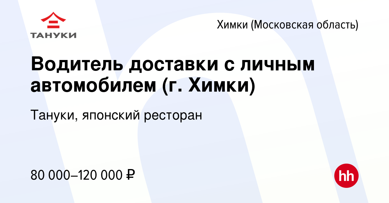 Вакансия Водитель доставки с личным автомобилем (г. Химки) в Химках, работа  в компании Тануки, японский ресторан (вакансия в архиве c 16 декабря 2023)