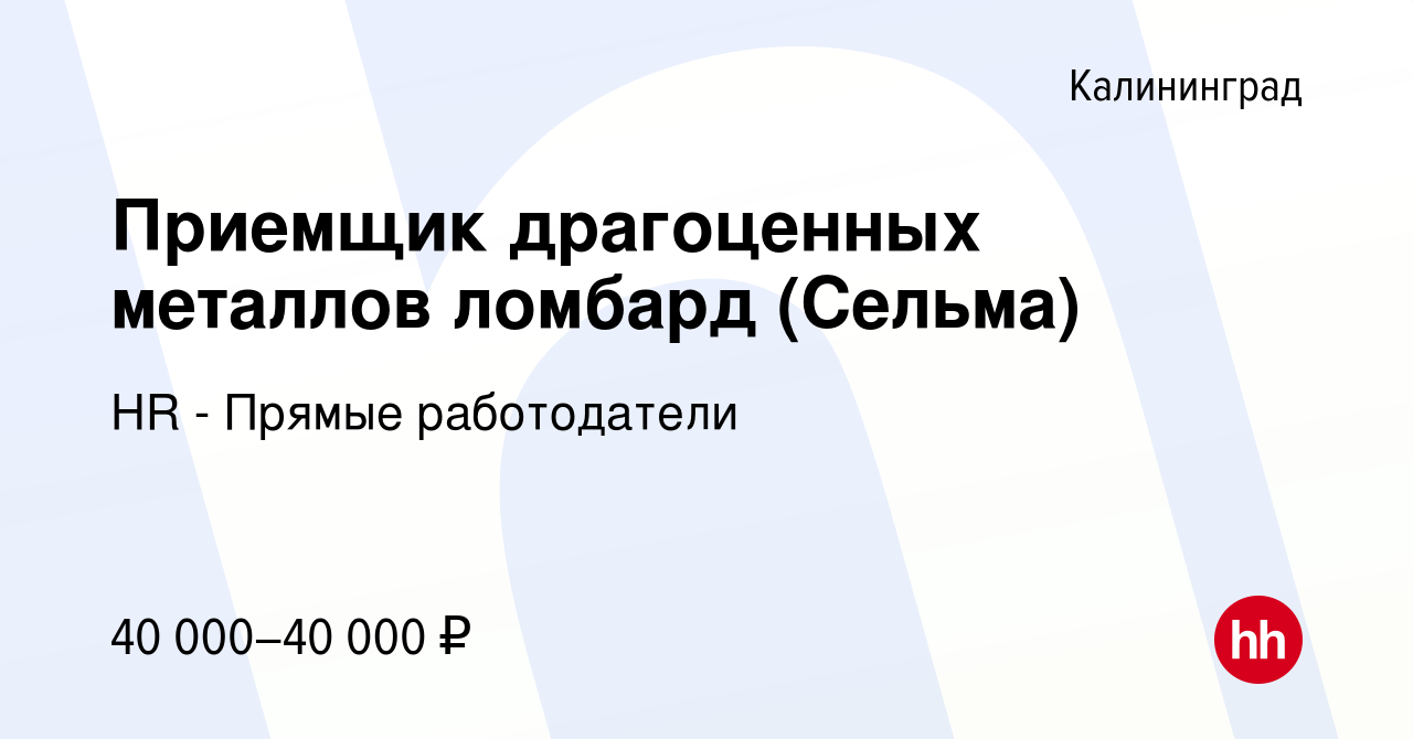 Вакансия Приемщик драгоценных металлов ломбард (Сельма) в Калининграде,  работа в компании HR - Прямые работодатели