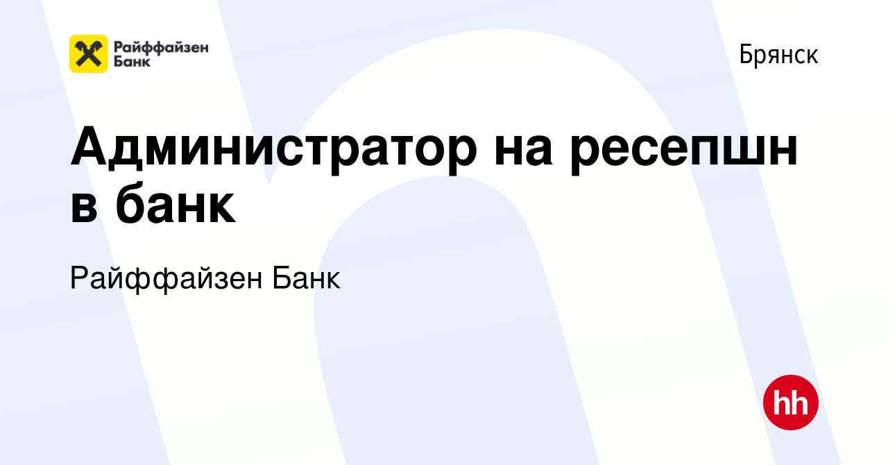 Вакансия Администратор на ресепшн в банк в Брянске, работа в компании Райффайзен  Банк (вакансия в архиве c 27 декабря 2023)