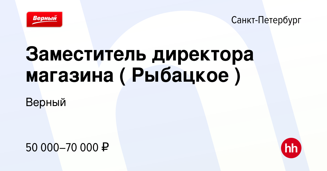 Вакансия Заместитель директора магазина ( Рыбацкое ) в Санкт-Петербурге,  работа в компании Верный (вакансия в архиве c 16 декабря 2023)