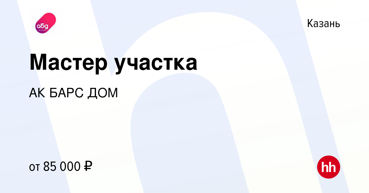 Вакансия Мастер участка в Казани, работа в компании АК БАРС ДОМ (вакансия в  архиве c 16 декабря 2023)