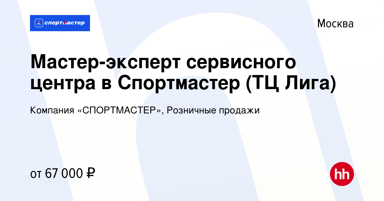 Вакансия Мастер-эксперт сервисного центра в Спортмастер (ТЦ Лига) в Москве,  работа в компании Компания «СПОРТМАСТЕР», Розничные продажи (вакансия в  архиве c 5 декабря 2023)