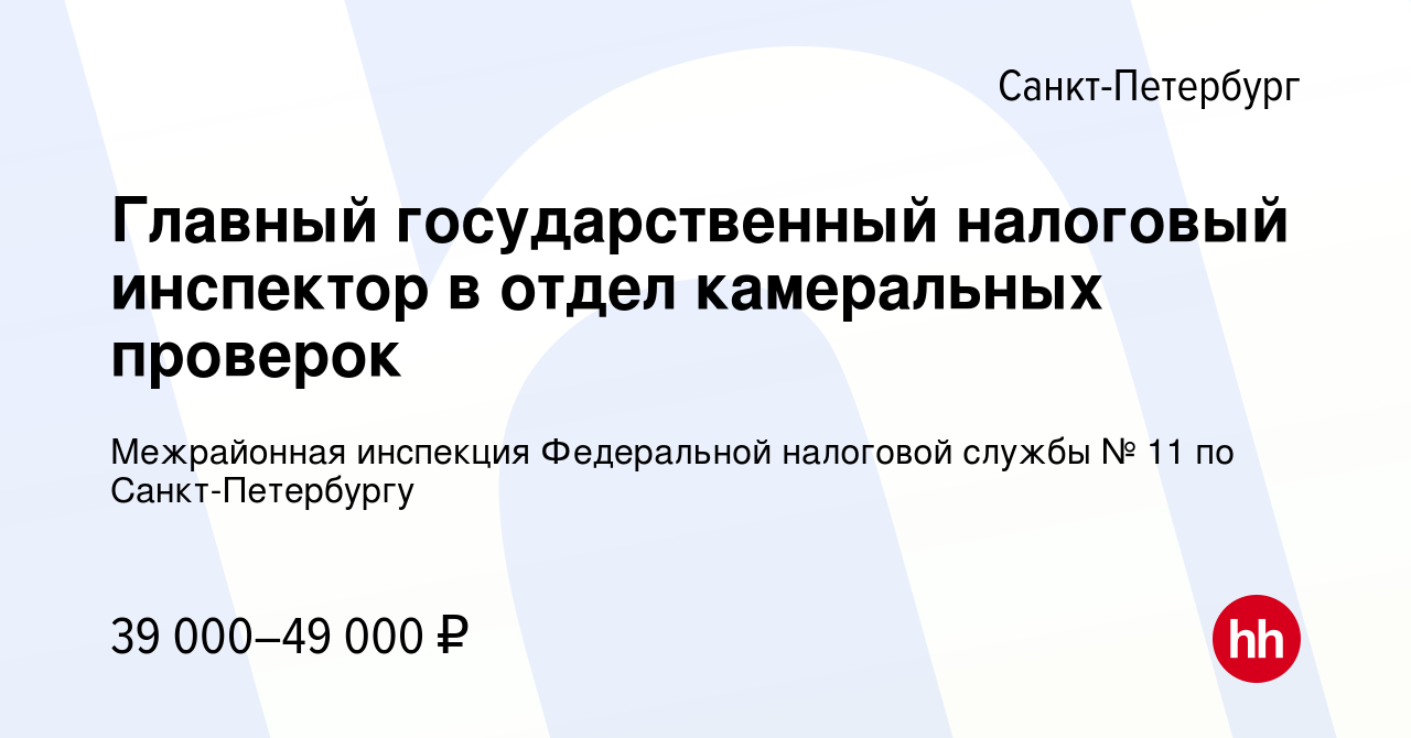 Вакансия Главный государственный налоговый инспектор в отдел камеральных  проверок в Санкт-Петербурге, работа в компании Межрайонная инспекция  Федеральной налоговой службы № 11 по Санкт-Петербургу (вакансия в архиве c  13 января 2024)