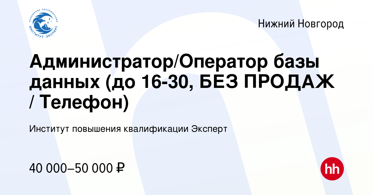 Вакансия Администратор/Оператор базы данных (до 16-30, БЕЗ ПРОДАЖ / Телефон)  в Нижнем Новгороде, работа в компании Институт повышения квалификации  Эксперт (вакансия в архиве c 16 декабря 2023)