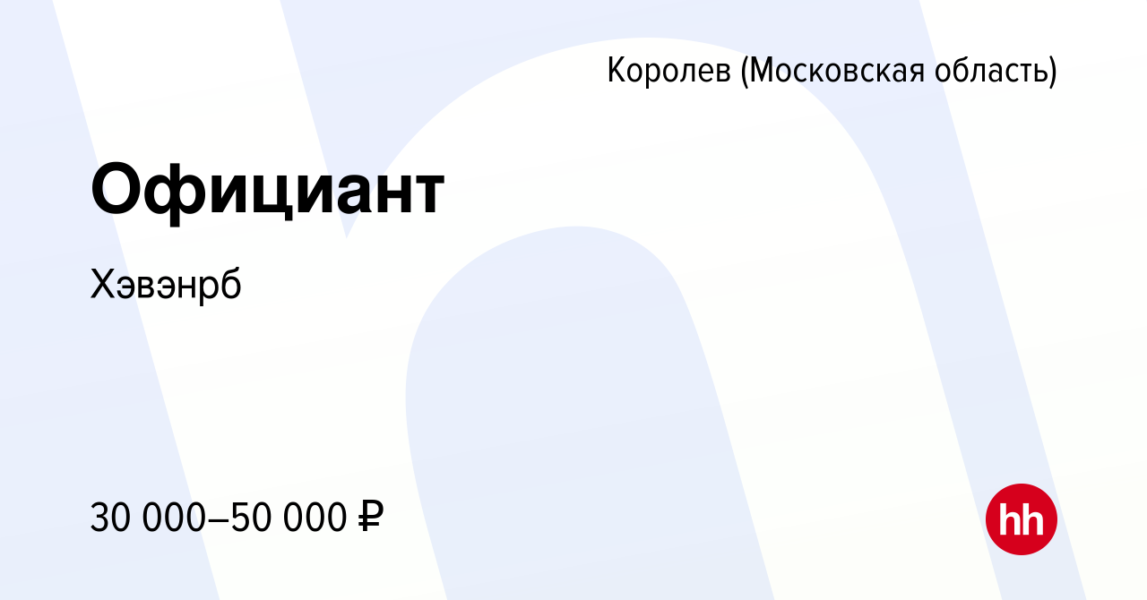 Вакансия Официант в Королеве, работа в компании Хэвэнрб (вакансия в архиве  c 16 декабря 2023)