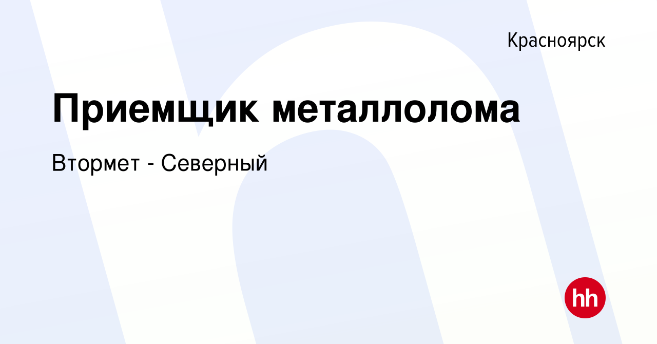 Вакансия Приемщик металлолома в Красноярске, работа в компании Втормет -  Северный (вакансия в архиве c 16 декабря 2023)