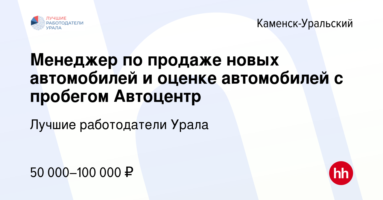 Вакансия Менеджер по продаже новых автомобилей и оценке автомобилей с  пробегом Автоцентр в Каменск-Уральском, работа в компании Лучшие  работодатели Урала (вакансия в архиве c 22 декабря 2023)