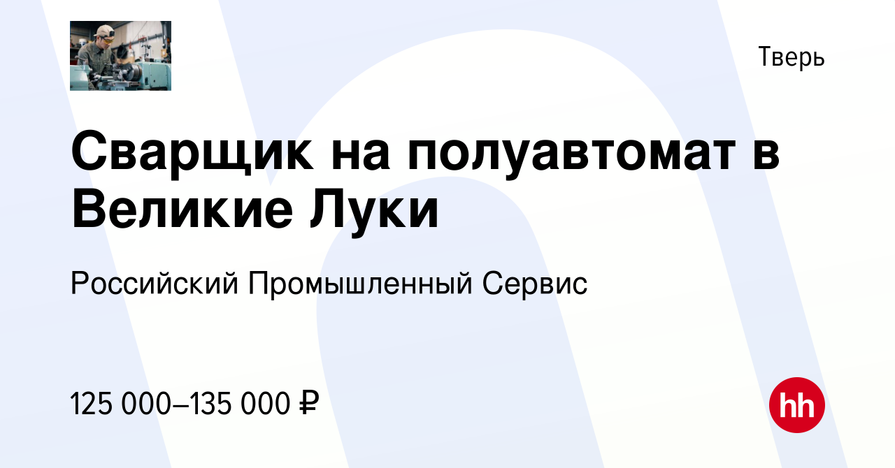 Вакансия Сварщик на полуавтомат в Великие Луки в Твери, работа в компании  Российский Промышленный Сервис (вакансия в архиве c 30 ноября 2023)