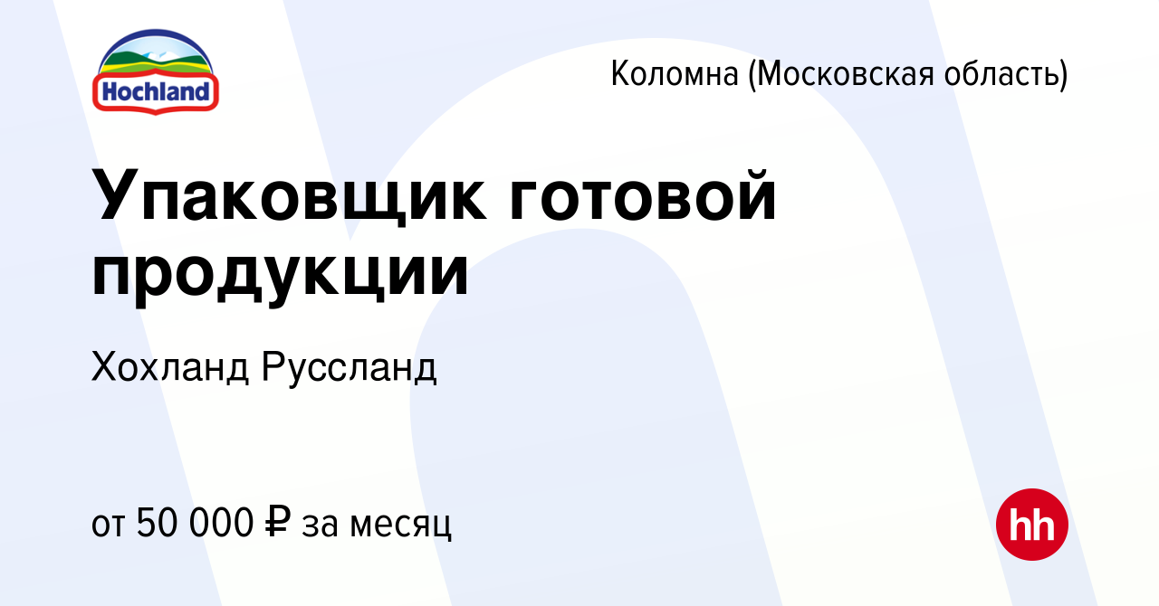 Вакансия Упаковщик готовой продукции в Коломне, работа в компании Хохланд  Руссланд (вакансия в архиве c 28 декабря 2023)