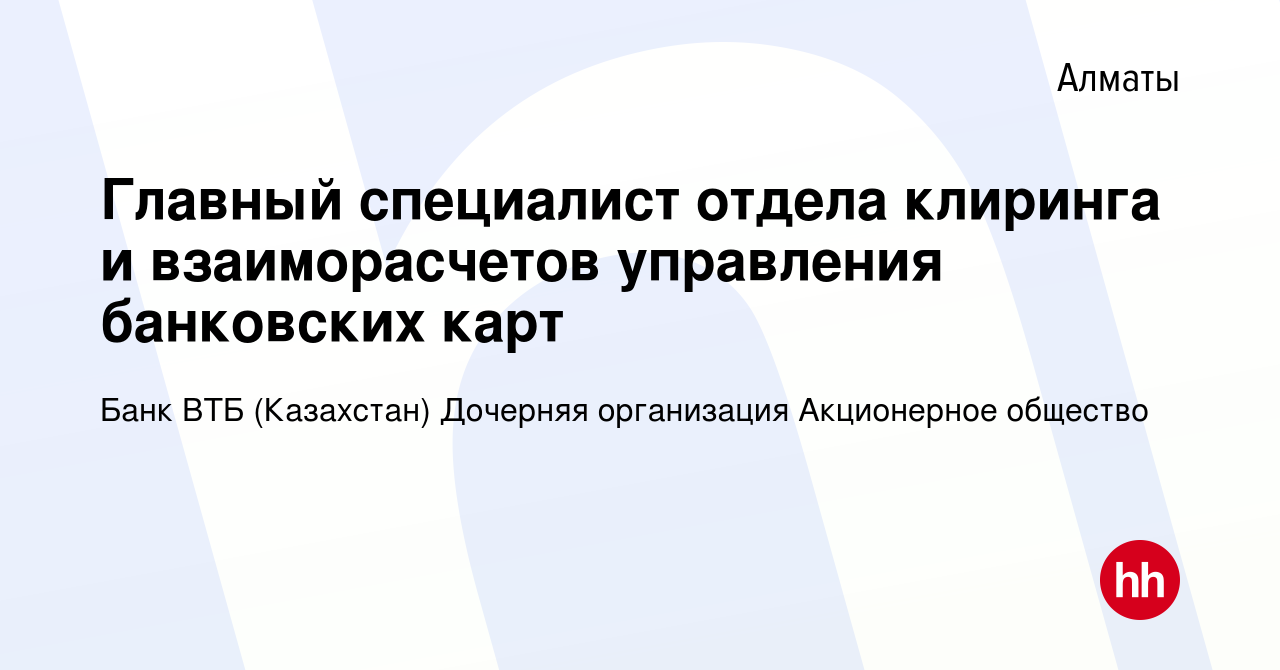 Вакансия Главный специалист отдела клиринга и взаиморасчетов управления  банковских карт в Алматы, работа в компании Банк ВТБ (Казахстан) Дочерняя  организация Акционерное общество (вакансия в архиве c 15 января 2024)