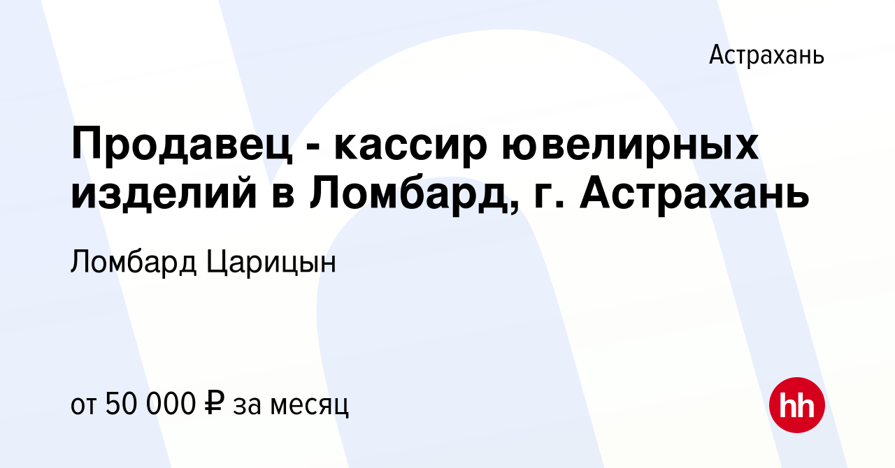 Вакансия Продавец - кассир ювелирных изделий в Ломбард, г. Астрахань в  Астрахани, работа в компании Ломбард Царицын (вакансия в архиве c 16  декабря 2023)