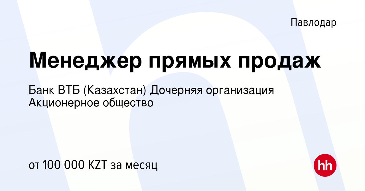 Вакансия Менеджер прямых продаж в Павлодаре, работа в компании Банк ВТБ  (Казахстан) Дочерняя организация Акционерное общество (вакансия в архиве c  21 апреля 2024)