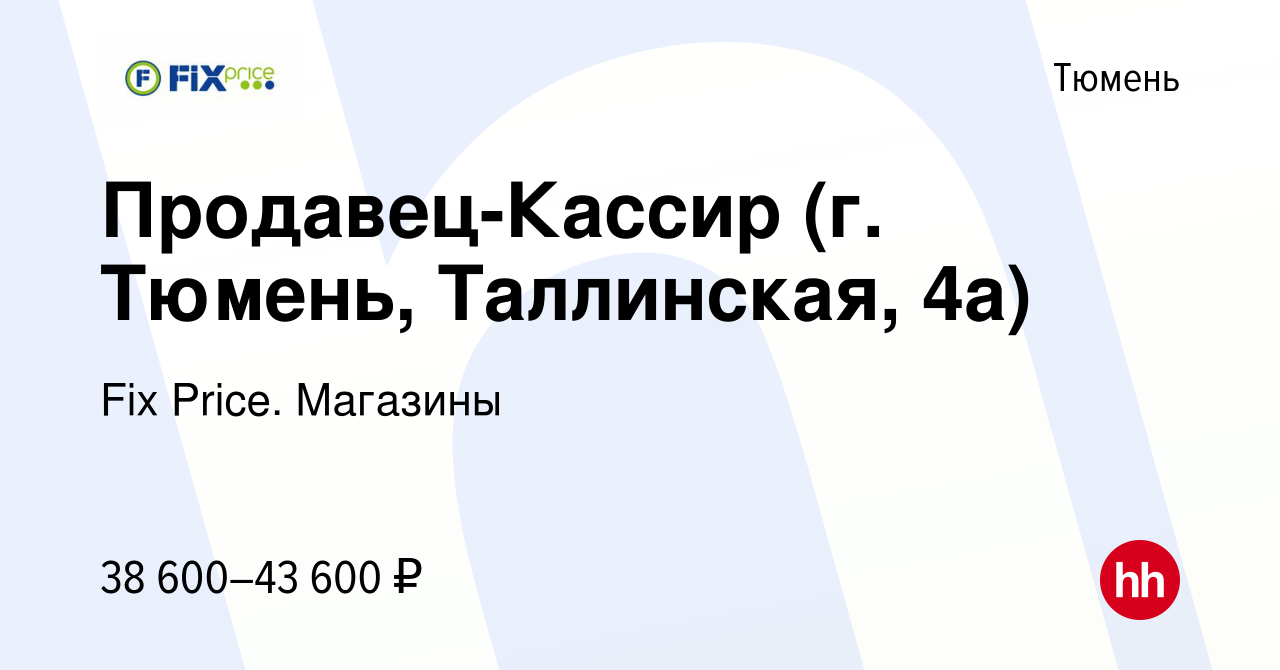 Вакансия Продавец-Кассир (г. Тюмень, Таллинская, 4а) в Тюмени, работа в  компании Fix Price. Магазины (вакансия в архиве c 9 апреля 2024)